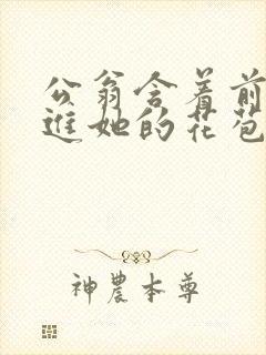 公翁含着前面挺进她的花苞