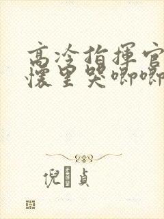 高冷指挥官在我怀里哭唧唧第二季