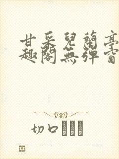 甘采儿兰亭舟笔趣阁无弹窗