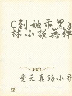 C到她乖黑暗森林小说无弹窗