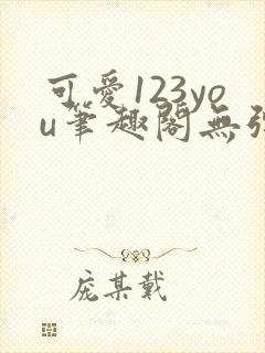 可爱123you笔趣阁无弹窗全文阅读