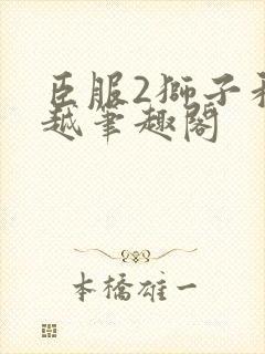 臣服2狮子和卓越笔趣阁