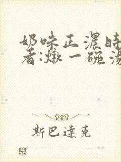 奶味正浓时 作者:炖一碗汤