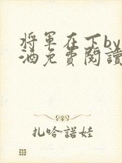 将军在下by烈酒免费阅读