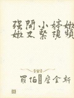 强开小婷嫩苞又嫩又紧视频