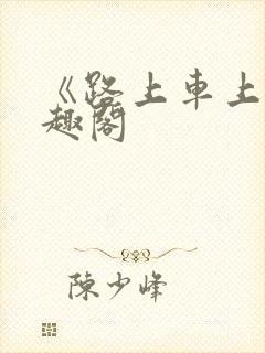 《路上车上》笔趣阁