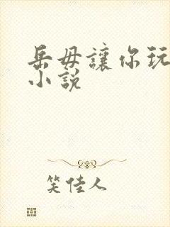 岳毋让你玩个够小说