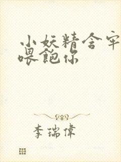 小妖精含牢了我喂饱你