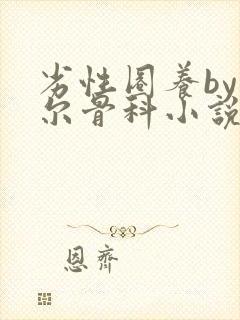 劣性圈养by夏尔骨科小说免费阅读