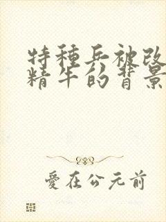 特种兵被改造成精牛的背景故事