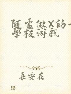 随处做X的世界学校游戏