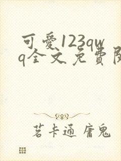 可爱123qwq全文免费阅读笔趣阁