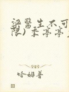 梁医生不可以(限) 季亭亭免费阅读