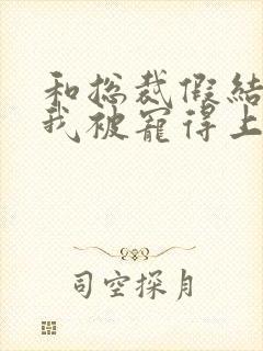 和总裁假结婚后我被宠得上头