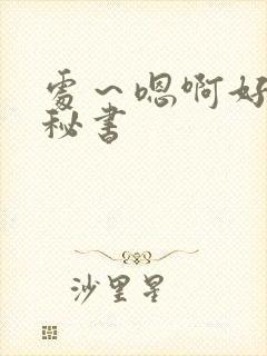 处～嗯啊好猛h秘书