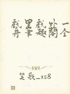 戏里戏外一叶孤舟笔趣阁全文