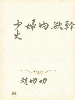 少妇肉欲干柴烈火