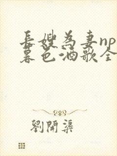 长嫂为妻npn暮色酒歌全文免费阅读笔趣阁