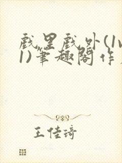 戏里戏外(1v1)笔趣阁作者:苏玛丽