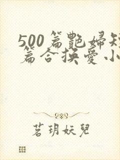 500篇艳妇短篇合换爱小说