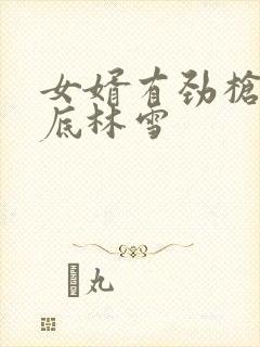 女婿有劲枪枪到底林雪