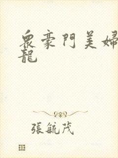 众豪门美妇吞巨龙