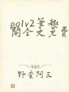 po1v2笔趣阁全文免费阅读
