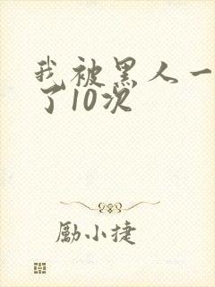 我被黑人一夜P了10次
