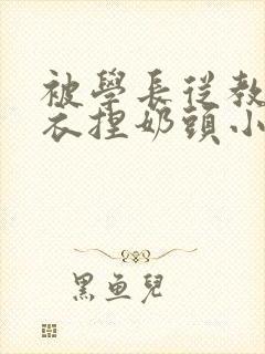 被学长从教室扒衣捏奶头小说