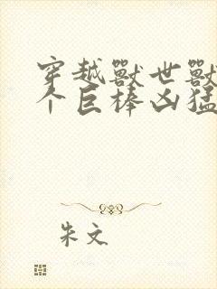 穿越兽世兽王个个巨棒凶猛