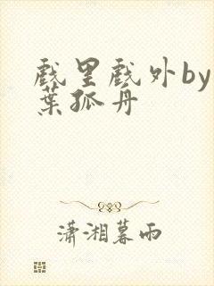 戏里戏外by一叶孤舟