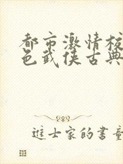 都市激情校园春色武侠古典