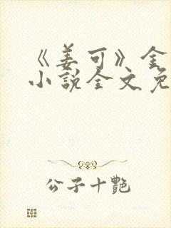 《姜可》金银花小说全文免费阅读