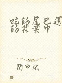 蛇的尾巴还在我的花丛中