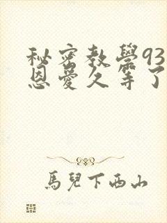 秘密教学93话恩爱久等了免费阅读