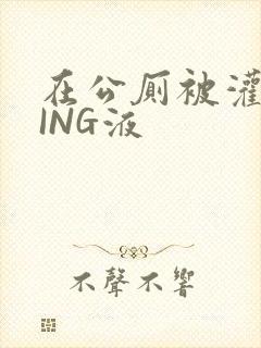 在公厕被灌满JING液