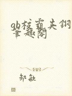 gb校霸夹钢笔笔趣阁