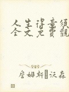 人生得意须纵欢全文免费观看