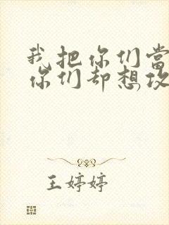 我把你们当敌人你们却想攻略我