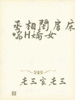 丞相闺房床榻粗喘H娇女