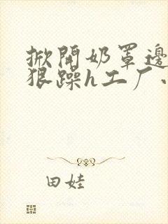 掀开奶罩边躁狠狠躁h工厂小说