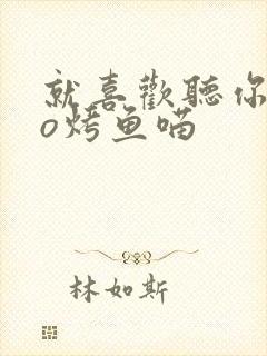 就喜欢听你叫po烤鱼喵