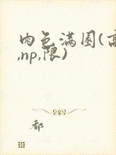 肉色满园(高h,np,限)