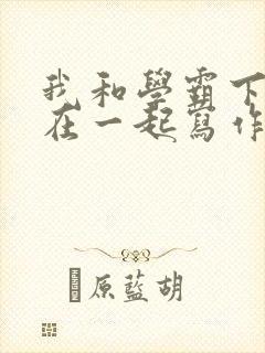 我和学霸下面连在一起写作业小说