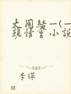 大团结—(—)亲情会小说