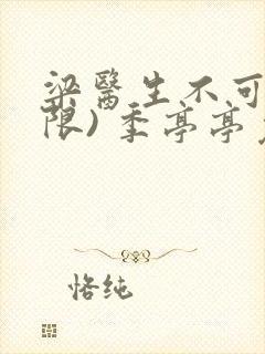 梁医生不可以(限) 季亭亭免费阅读