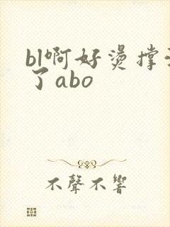 bl啊好烫撑满了abo