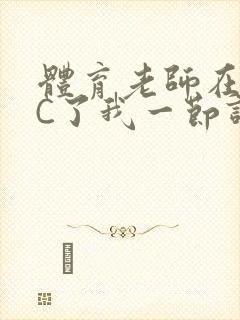 体育老师在单杠C了我一节课网