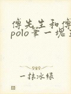 傅先生和傅太太polo笔一块五花肉