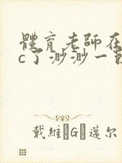 体育老师在单杠c了渺渺一节课